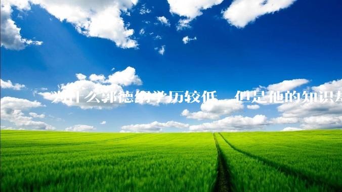 为什么郭德纲学历较低，但是他的知识却那么丰富？