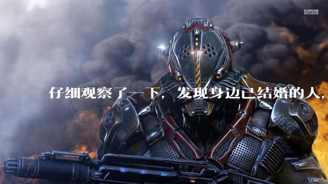 仔细观察了一下，发现身边已结婚的人，过得幸福的真的很少。普遍的婚姻都是这样的吗？
