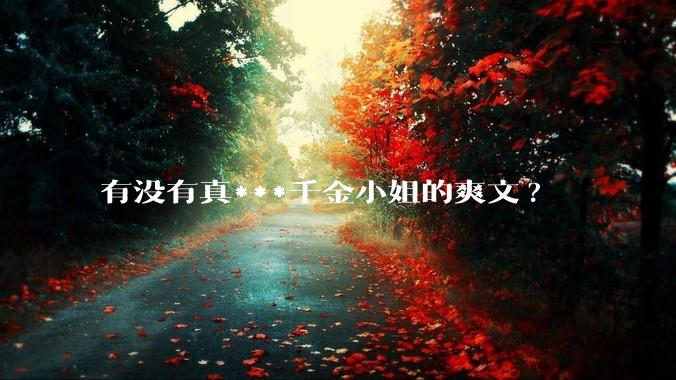 有没有真***千金小姐的爽文?
