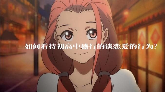 如何看待初高中盛行的谈恋爱的行为？