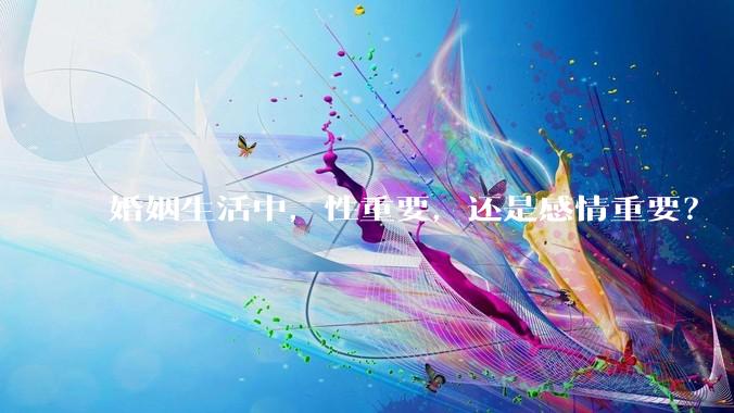 婚姻生活中，性重要，还是感情重要？