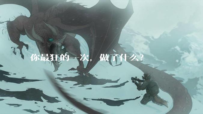 你最狂的一次，做了什么？