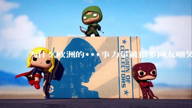 为什么欧洲的***事力量被很多网友嘲笑?