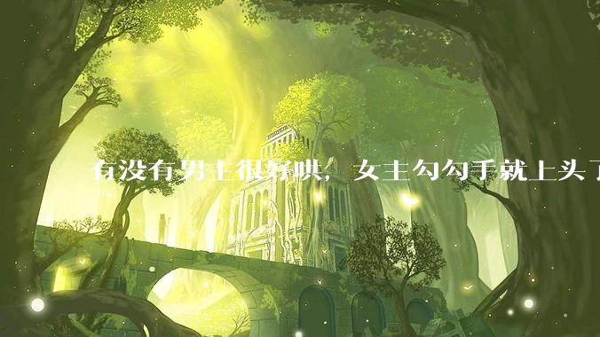 有没有男主很好哄，女主勾勾手就上头了的那种？