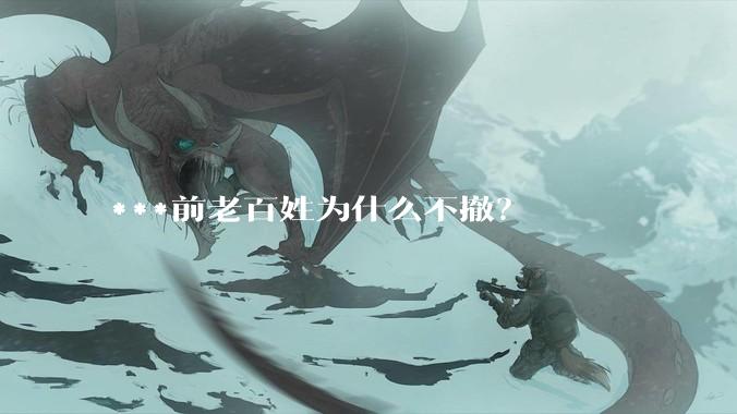 ***前老百姓为什么不撤？