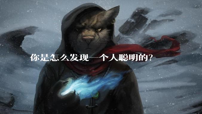 你是怎么发现一个人聪明的？
