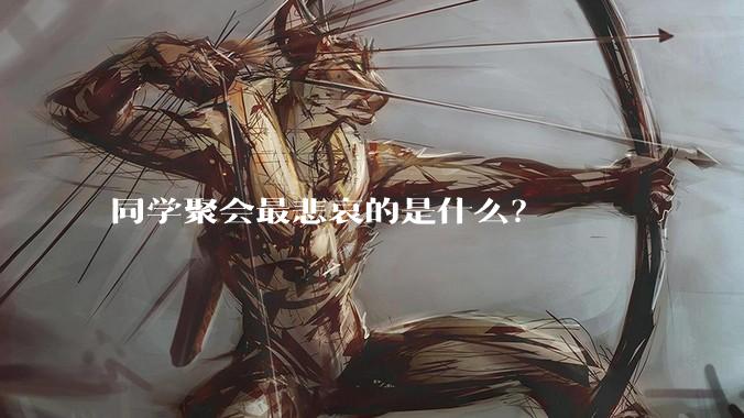 同学聚会最悲哀的是什么？