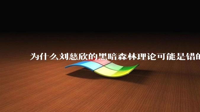 为什么刘慈欣的黑暗森林理论可能是错的？