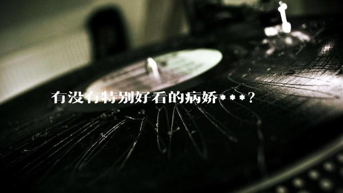 有没有特别好看的病娇***？