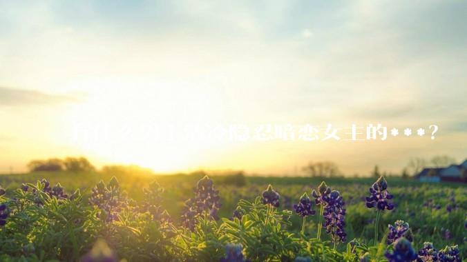 有什么男主清冷隐忍暗恋女主的***？