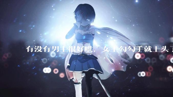 有没有男主很好哄，女主勾勾手就上头了的那种？