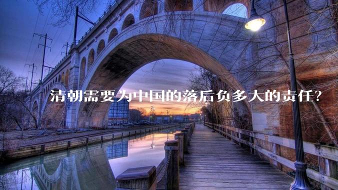 清朝需要为中国的落后负多大的责任？