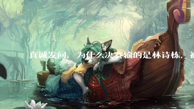 真诚发问，为什么决赛输的是林诗栋，被骂的却是王楚钦？