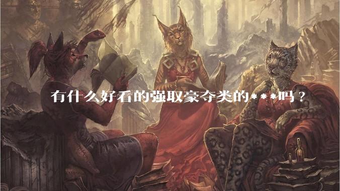 有什么好看的强取豪夺类的***吗?