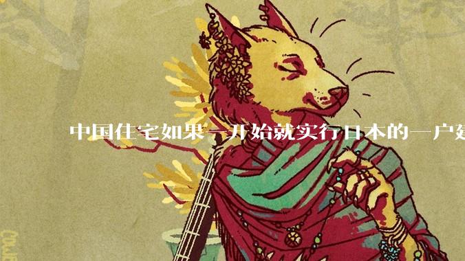 中国住宅如果一开始就实行日本的一户建或者美国那种郊区别墅，到底能不能行得通？
