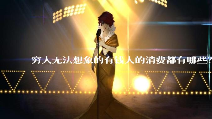 穷人无法想象的有钱人的消费都有哪些？
