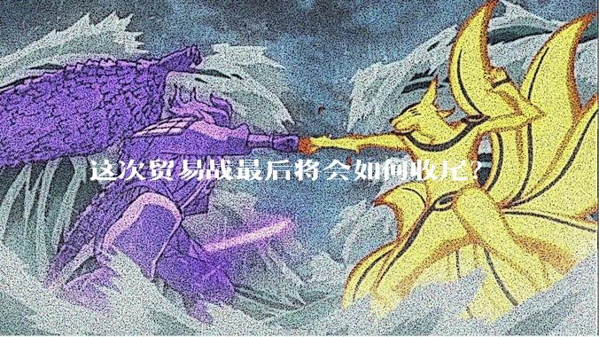 这次贸易战最后将会如何收尾？