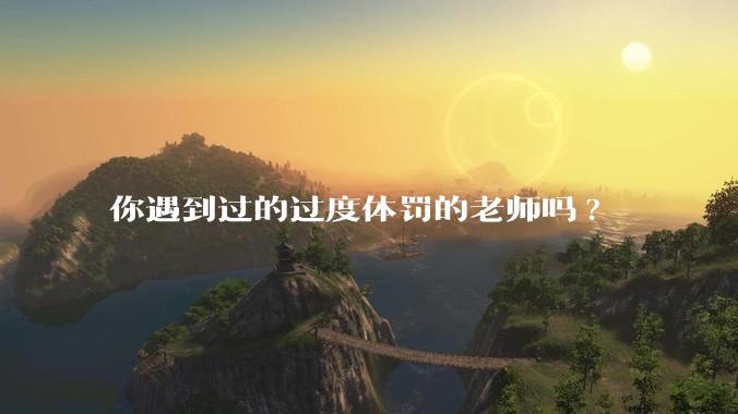 你遇到过的过度体罚的老师吗?