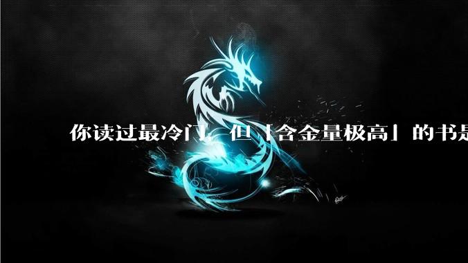 你读过最冷门，但「含金量极高」的书是什么？