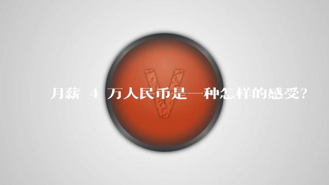 月薪 4 万人民币是一种怎样的感受？