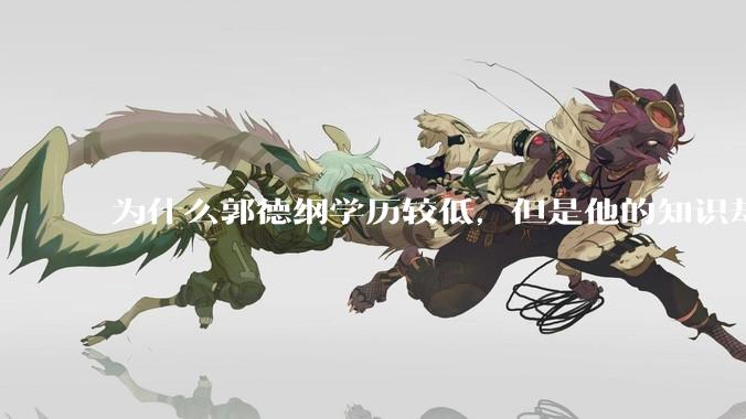 为什么郭德纲学历较低，但是他的知识却那么丰富？