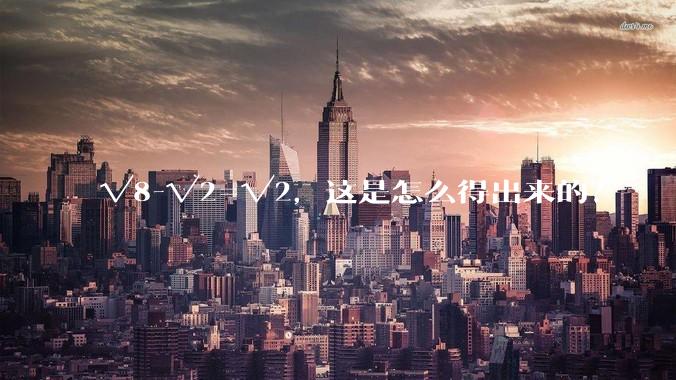√8-√2=√2，这是怎么得出来的？