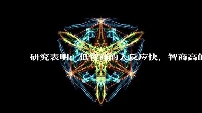 研究表明：低智商的人反应快，智商高的人往往反应更慢。为啥？