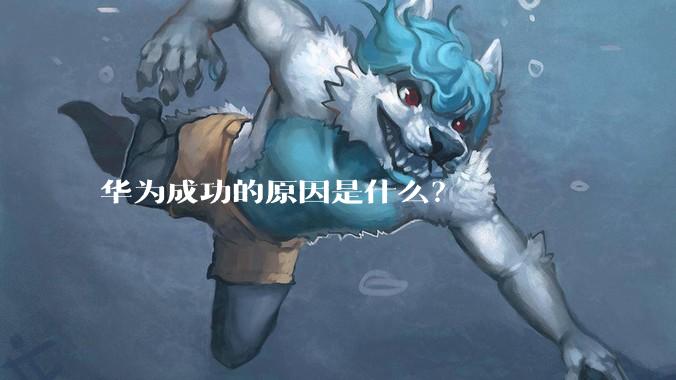 华为成功的原因是什么？