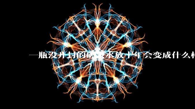 一瓶没开封的矿泉水放十年会变成什么样子？