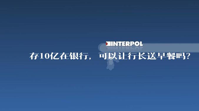 存10亿在银行，可以让行长送早餐吗？