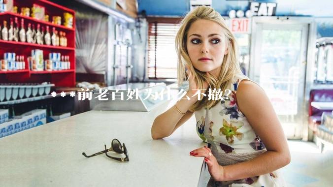 ***前老百姓为什么不撤？