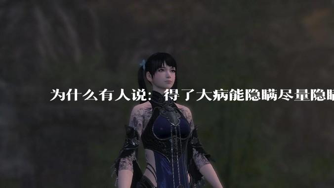 为什么有人说：得了大病能隐瞒尽量隐瞒，知道的人越少越好？