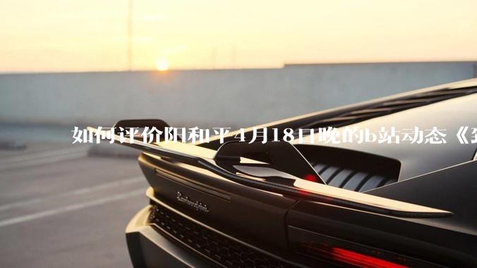 如何评价阳和平4月18日晚的b站动态《致江苏省苏州市***书记的公开信》？