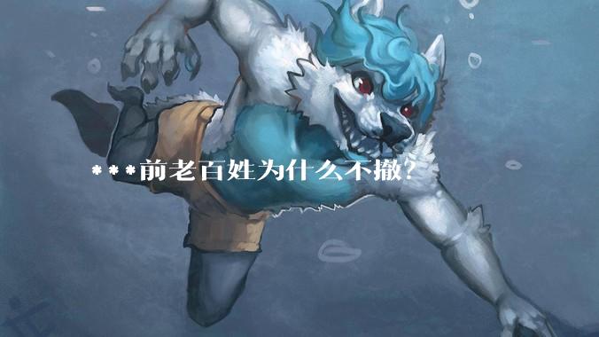 ***前老百姓为什么不撤？