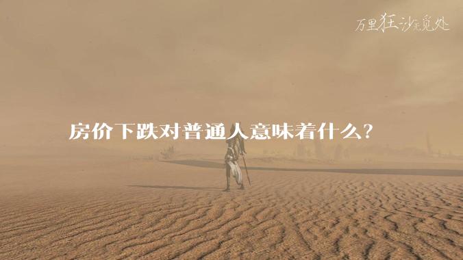 房价下跌对普通人意味着什么？