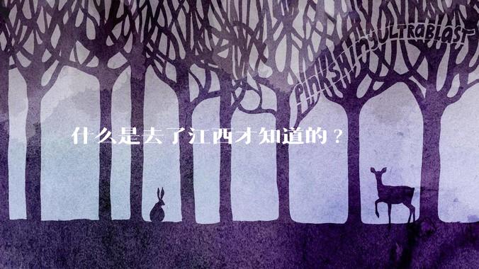 什么是去了江西才知道的?