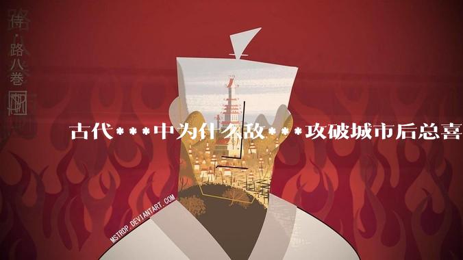 古代***中为什么敌***攻破城市后总喜欢大肆***妇女？