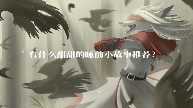 有什么甜甜的睡前小故事推荐？