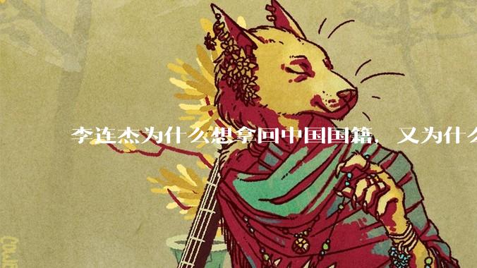李连杰为什么想拿回中国国籍，又为什么拿不回中国国籍？
