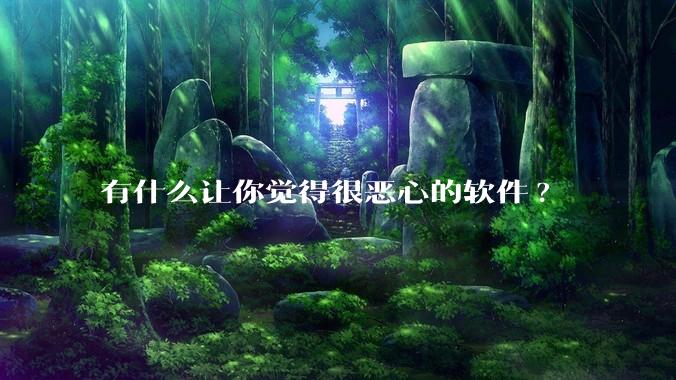 有什么让你觉得很恶心的软件?